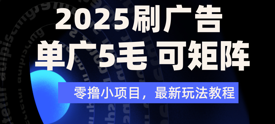 2025年零撸刷广告变现，单广5毛，可矩阵放大操作-云舒网创