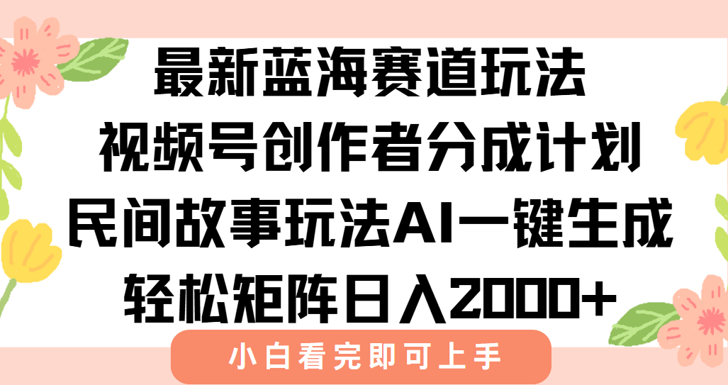 最新蓝海赛道玩法视频号创作者分成民间故事玩法，AI一键生成爆款视频，轻松日入2000+-云舒网创