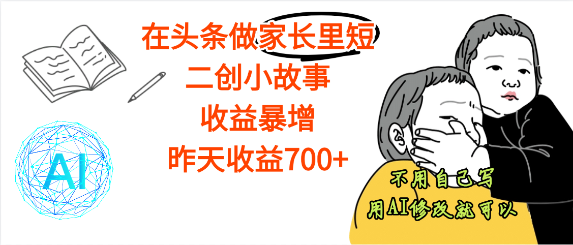【劲爆】在头条做家长里短二创小故事，收益暴增，昨天收益700+-云舒网创