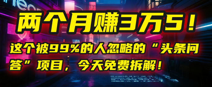 “头条问答”项目，今天免费拆解！两个月赚3万5！这个被99%的人忽略的-云舒网创