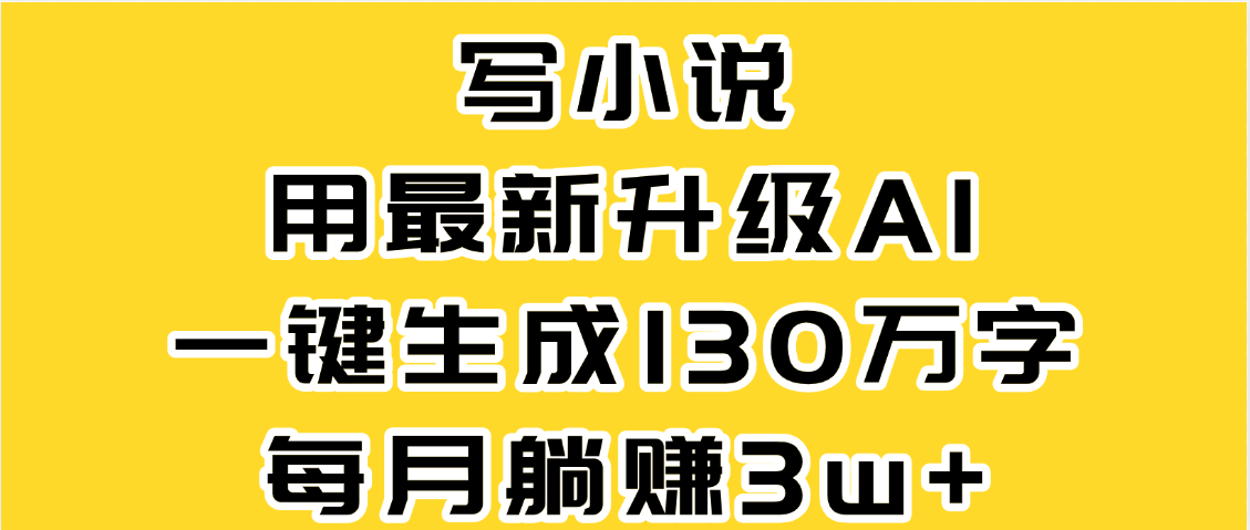 最新AI一键生成原创小说，一分钟能写130+字，每月睡后收益3W+-云舒网创