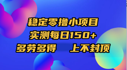 稳定零撸小项目，实测每日150+，多劳多得，上不封顶-云舒网创