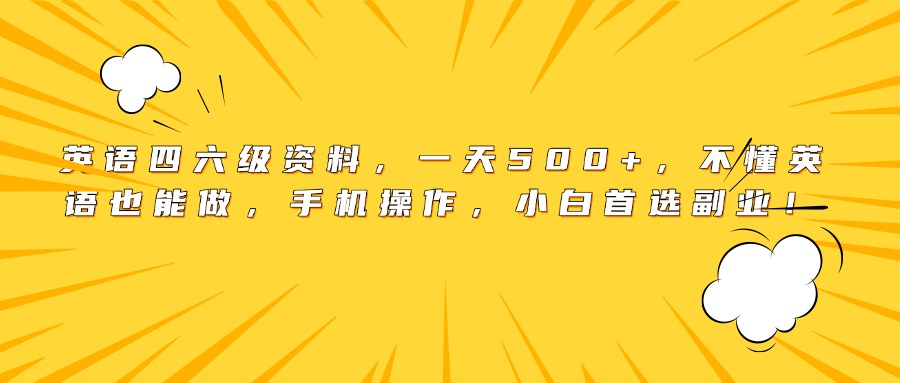英语四六级资料，一天500+，不懂英语也能做，手机操作，小白首选副业！-云舒网创