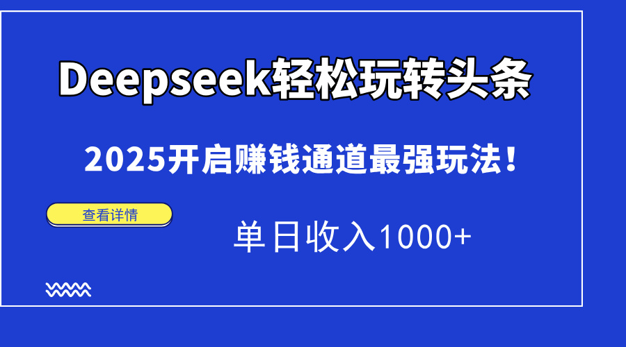 Deepseek轻松玩转头条，2025开启赚钱通道最强玩法！单日收入1000+-云舒网创