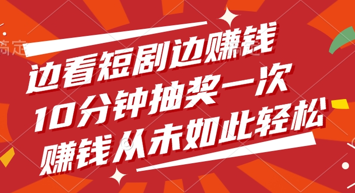 边看短剧边赚钱，10分钟抽奖一次，赚钱从未如此轻松-云舒网创