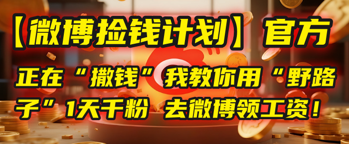 【微博捡钱计划】官方正在“撒钱”，我教你用“野路子”1天千粉，去微博领工资！-云舒网创