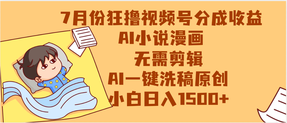 【7月份】狂撸视频号分成收益，AI小说漫画，无需剪辑，一键洗稿原创，小白日入1500+，副业必选项目-云舒网创