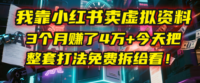 我靠“小红书卖虚拟资料”，3个月赚了4万+，今天把整套打法免费拆给你看！-云舒网创