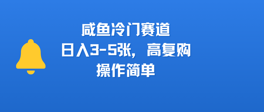 咸鱼冷门赛道，日入3-5张，高复购，操作简单-云舒网创