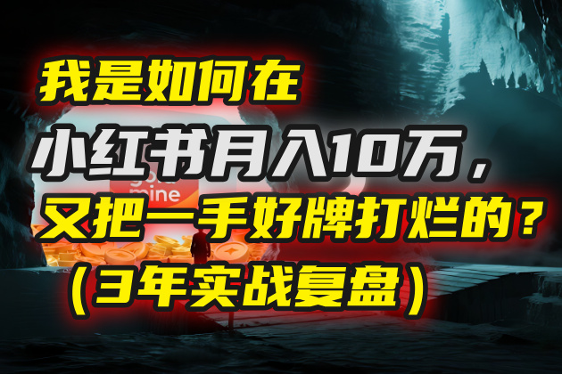 我是如何在小红书月入10万，又把一手好牌打烂的？（3年实战复盘）-云舒网创