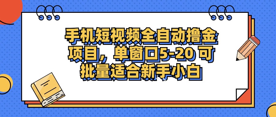 手机短视频全自动撸金项目，单窗口5-20可批量适合新手小白-云舒网创