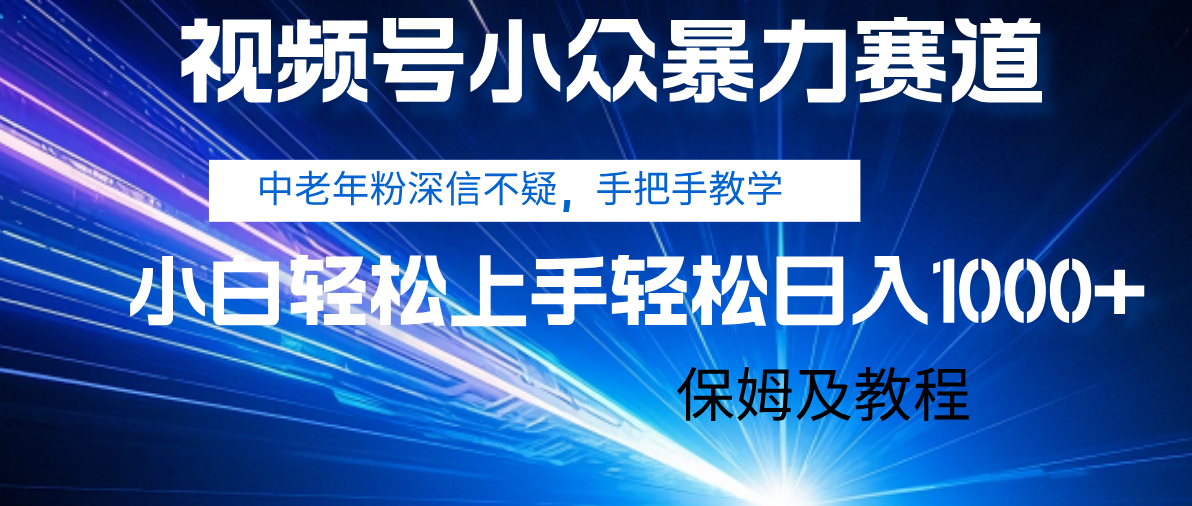 视频号小众暴力赛道，中老年人深信不疑 手把手教学，小白也能日入1000+ 保姆及教程-云舒网创