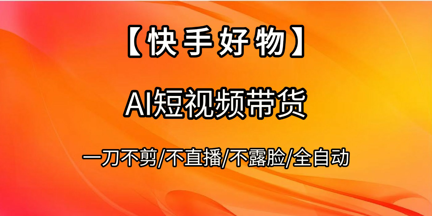 【快手好物】AI短视频带货，全自动搬运拼接-云舒网创