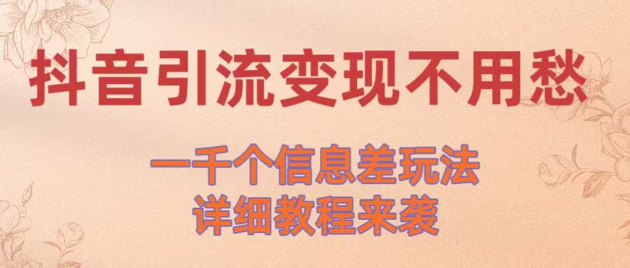 抖音引流变现不用愁！一千个信息差玩法详细教程来袭-云舒网创