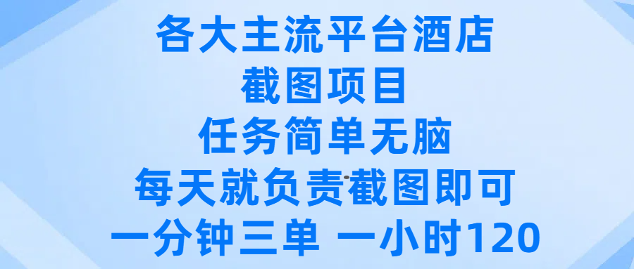 各大主流平台酒店截图项目，任务简单无脑，每天就负责截图即可，一分钟三单 ，一小时可以做120-云舒网创