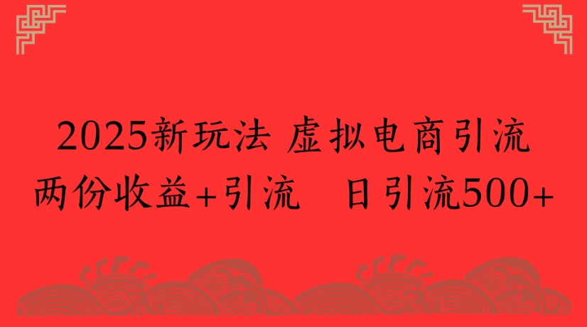 2025新玩法，虚拟电商引流两份收益+引流 日引流500+-云舒网创