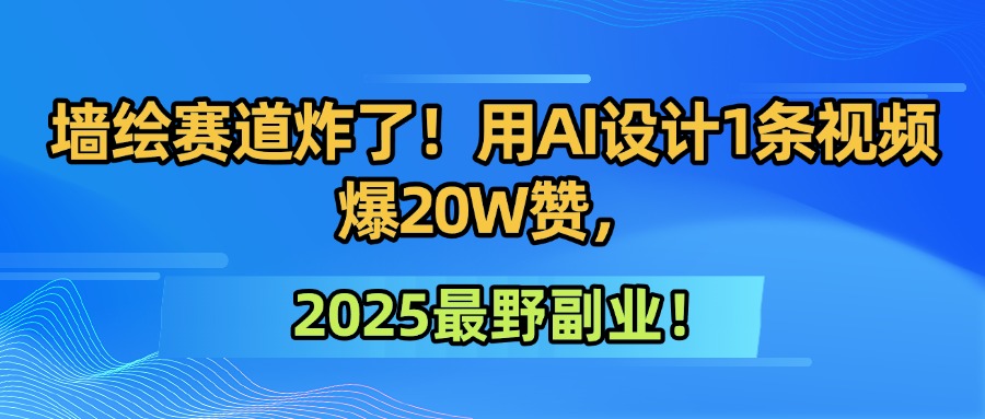 墙绘赛道炸了！用AI设计1条视频爆20W赞，2025最野副业！-云舒网创