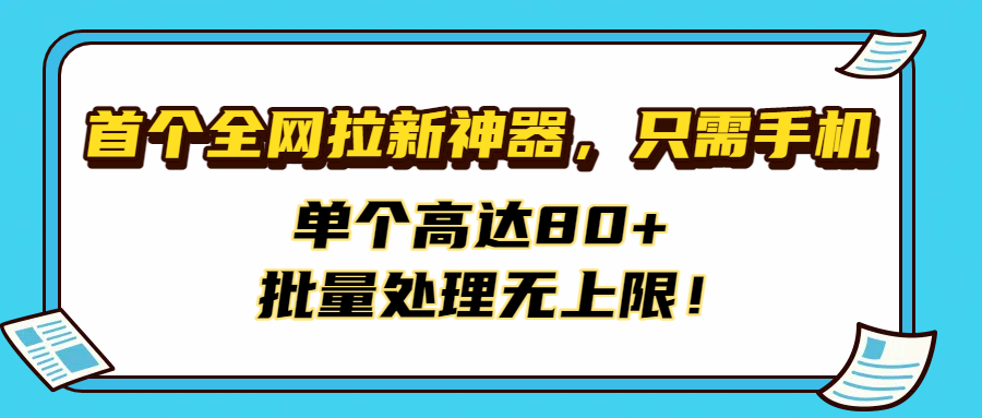 首个全网拉新神器，只需手机，单个高达80+，批量处理无上限！-云舒网创