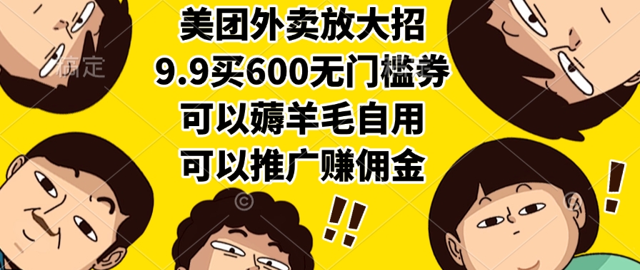 美团外卖放大招，9.9买600无门槛券，可以薅羊毛自用，可以推广赚佣金-云舒网创