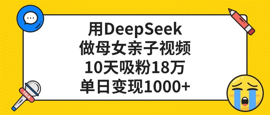 用DeepSeek做母女亲子视频，单日变现1000+，10天吸粉18万-云舒网创