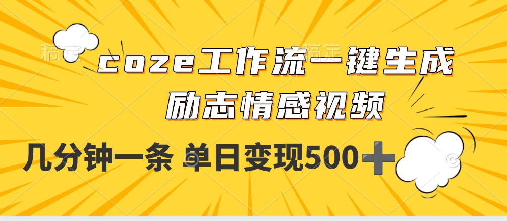 用coze工作流一键生成励志情感视频，几分钟一天，单日变现500+-云舒网创