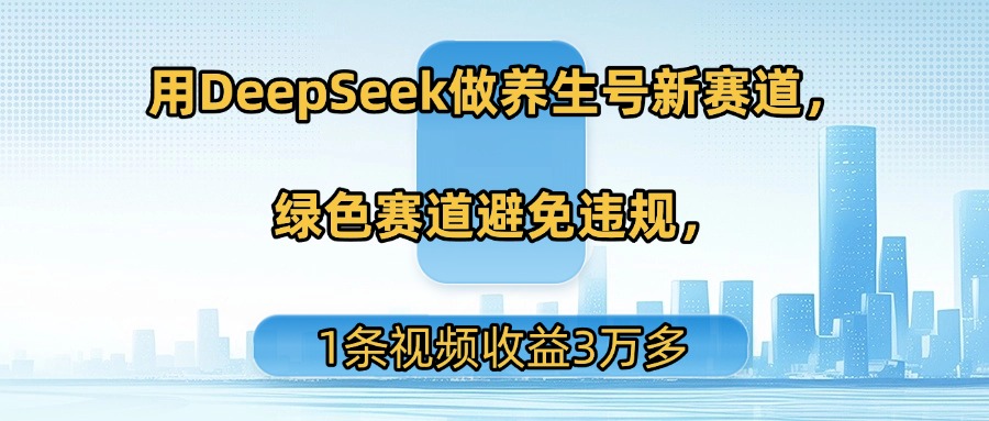 用DeepSeek做养生号新赛道，绿色赛道避免违规，1条视频收益3万多-云舒网创