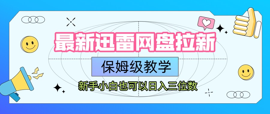 最新迅雷网盘拉新，保姆级教学，新手小白也可以日入三位数-云舒网创