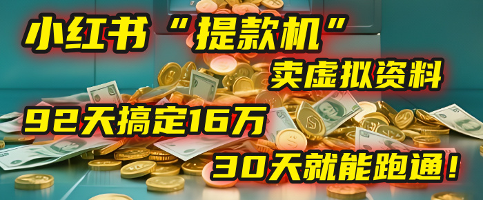 2025年，我发现一个小红书“提款机”：靠卖虚拟资料，92天搞定16万，这个模式30天就能跑通！-云舒网创