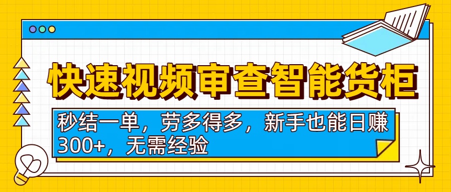 快速视频审查智能货柜，秒结一单，劳多得多，新手也能日赚300+，无需经验-云舒网创