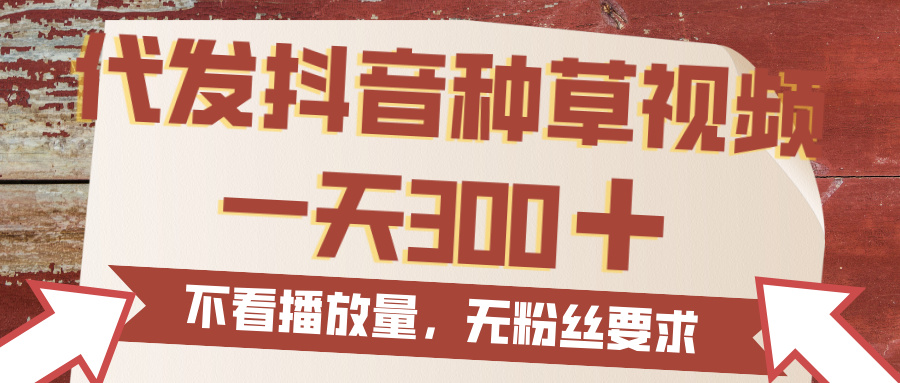 代发抖音种草视频，一天300，无粉丝要求，不看播放量-云舒网创