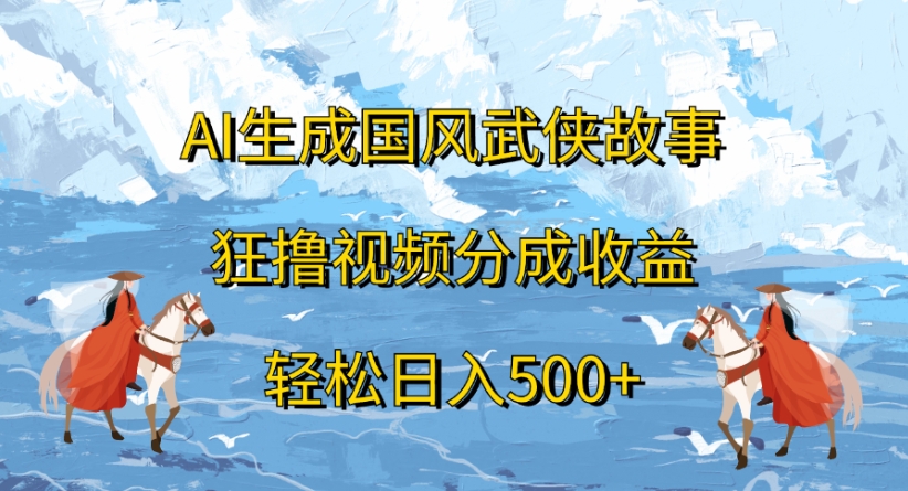 ai生成国风武侠故事狂撸视频分成收益轻松日入500+-云舒网创