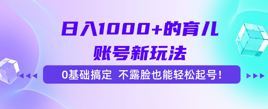 日入1000+的育儿账号新玩法，0基础搞定，不露脸也能轻松起号！-云舒网创