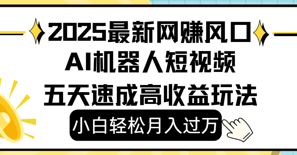 2025最新网赚变现风口，Ai 机器人短视频，小白轻松月入过万，五天速成高收益玩法-云舒网创