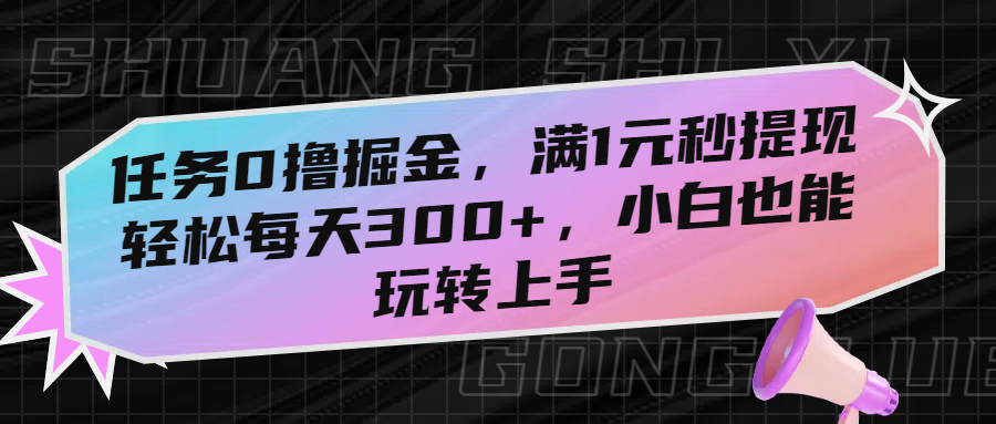 任务0撸掘金，满1元秒提现，轻松每天300+，小白也能玩转上手-云舒网创