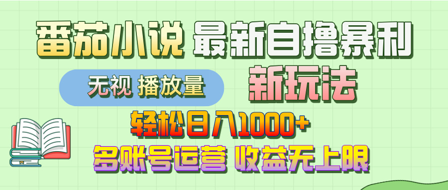 最新番茄小说自撸暴利新玩法！轻松日入1000+，无视播放量，可放大，收益无上限！-云舒网创