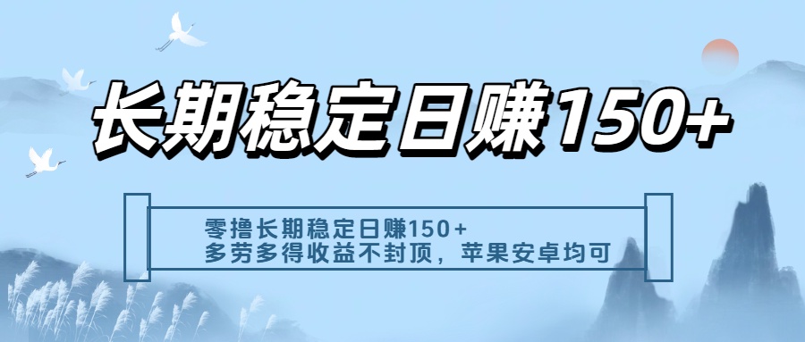 零撸实测：长期稳定日入150+，多劳多得收益不封顶，苹果安卓都能做-云舒网创
