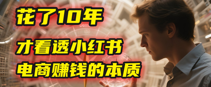 我花了10年，才看透小红书电商赚钱的2个字：本质-云舒网创