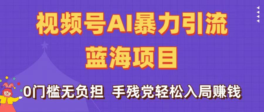 刷屏了！视频号AI暴力引流蓝海项目，0门槛无负担，手残党轻松入局赚钱-云舒网创