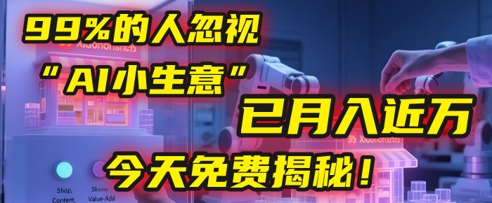 这个被99%的人忽视的“AI小生意”，我学员已月入近万，今天免费揭秘！-云舒网创