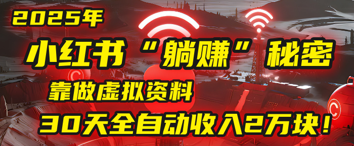 2025年，小红书的“躺赚”秘密被我扒出来了，靠做虚拟资料，30天全自动收入2万块！-云舒网创