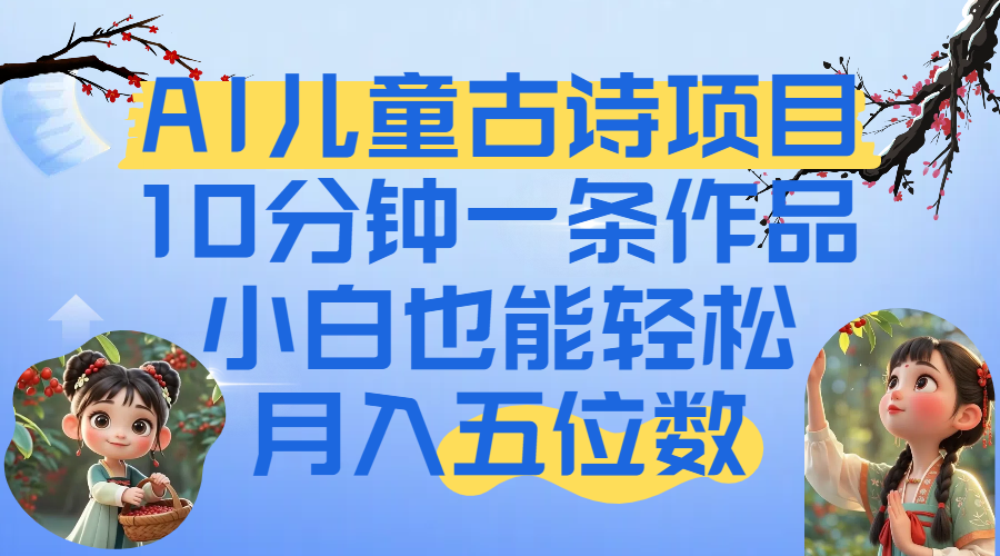 爆火AI儿童古诗项目！10分钟一条作品，小白也能轻松月入五位数-云舒网创
