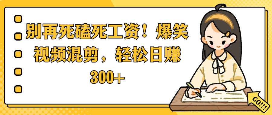 别再死磕死工资！爆笑视频混剪，轻松日赚 300+-云舒网创