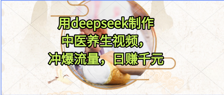 用deepseek制作中医养生视频，冲爆流量，日赚千元-云舒网创