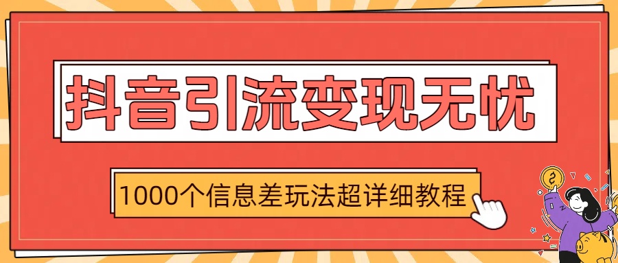 抖音引流变现无忧：1000个信息差玩法超详细教程-云舒网创