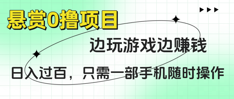 悬赏0撸项目，边玩游戏边赚钱，日入过百，只需一部手机随时操作-云舒网创