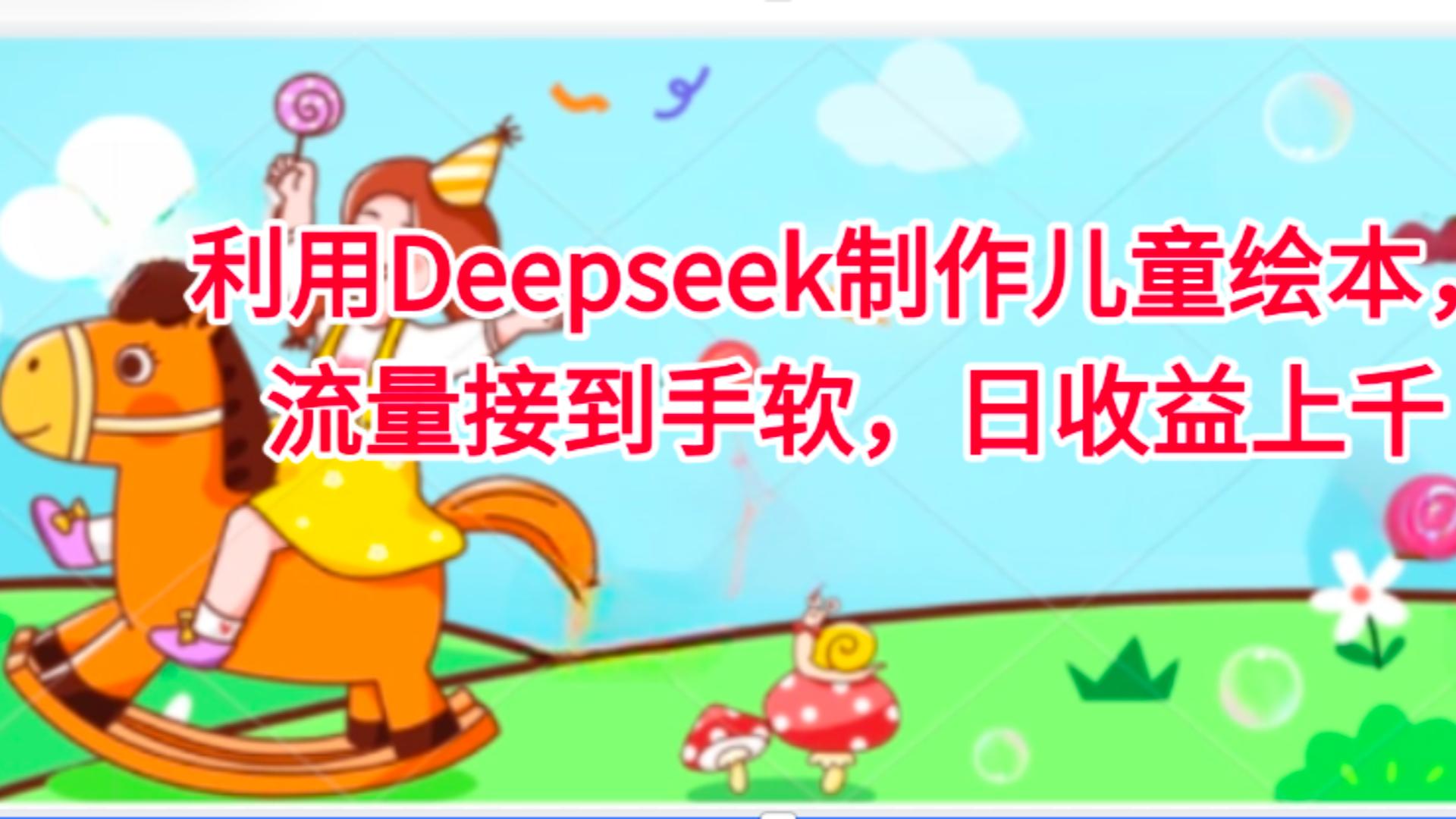 利用Deepseek制作儿童绘本，流量接到手软，日收益上千-云舒网创
