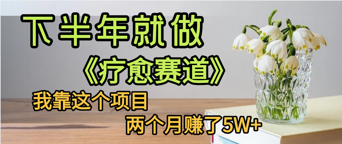 下半年稳赚的赛道，就选【疗愈赛道】，我自己运行这个项目两个月赚了5W+-云舒网创